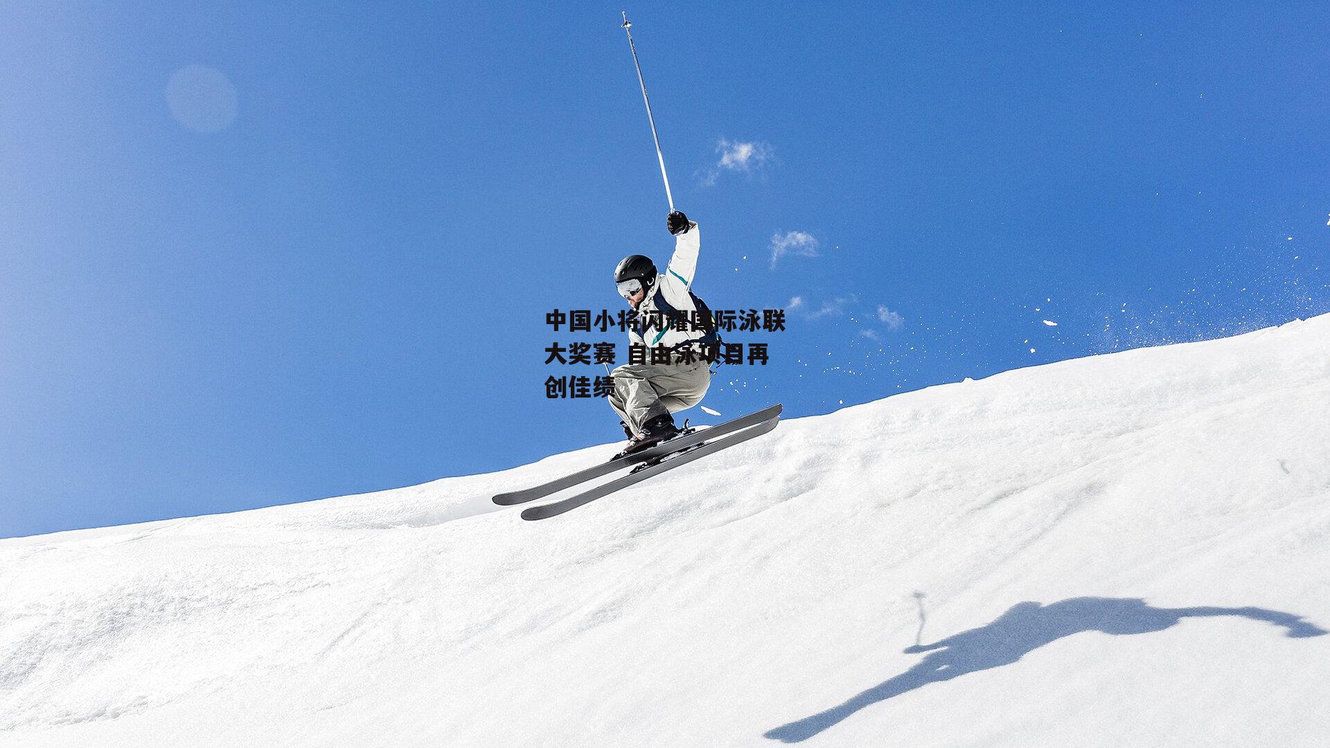 中国小将闪耀国际泳联大奖赛 自由泳项目再创佳绩