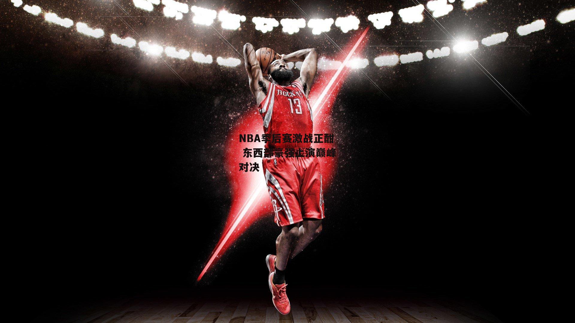 NBA季后赛激战正酣 东西部豪强上演巅峰对决